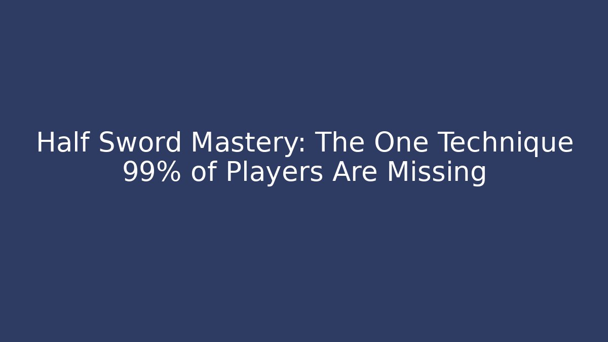 Half Sword Mastery: The One Technique 99% of Players Are Missing - Método de Aprovação