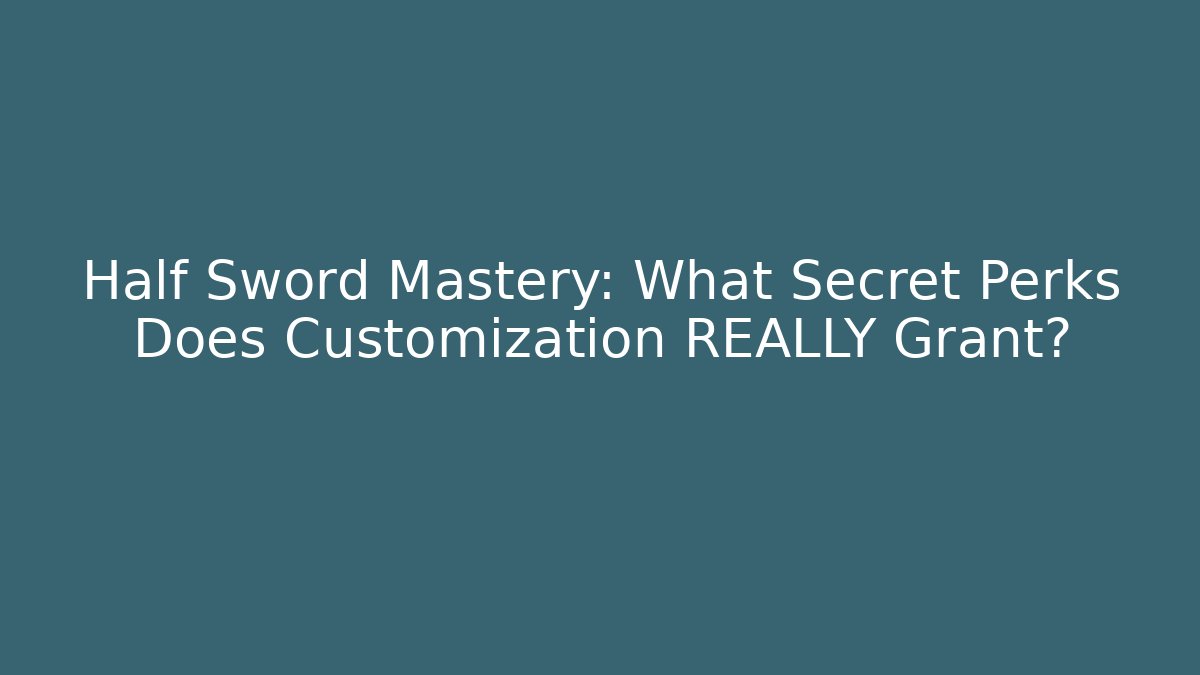 Half Sword Mastery: What Secret Perks Does Customization REALLY Grant?