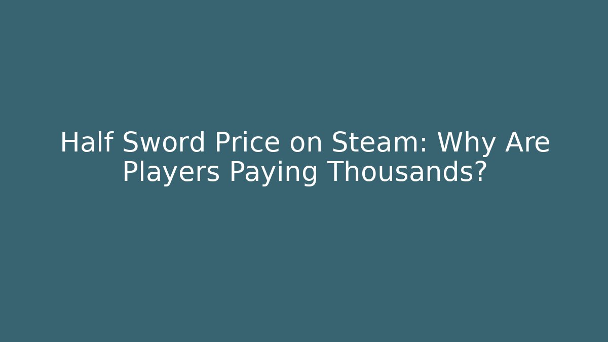Half Sword Price on Steam: Why Are Players Paying Thousands?
