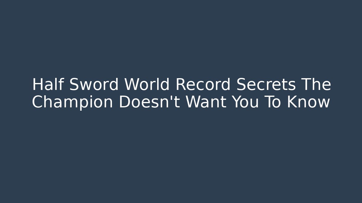 Half Sword World Record Secrets The Champion Doesn't Want You To Know