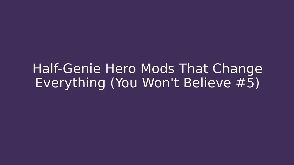 Half-Genie Hero Mods That Change Everything (You Won't Believe #5)