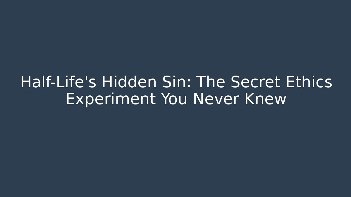 Half-Life's Hidden Sin: The Secret Ethics Experiment You Never Knew