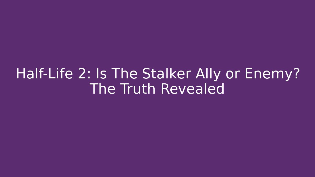 Half-Life 2: Is The Stalker Ally or Enemy? The Truth Revealed