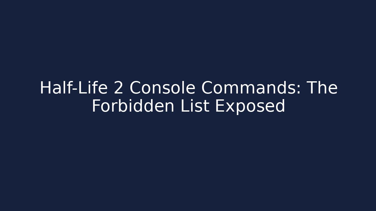 Half-Life 2 Console Commands: The Forbidden List Exposed