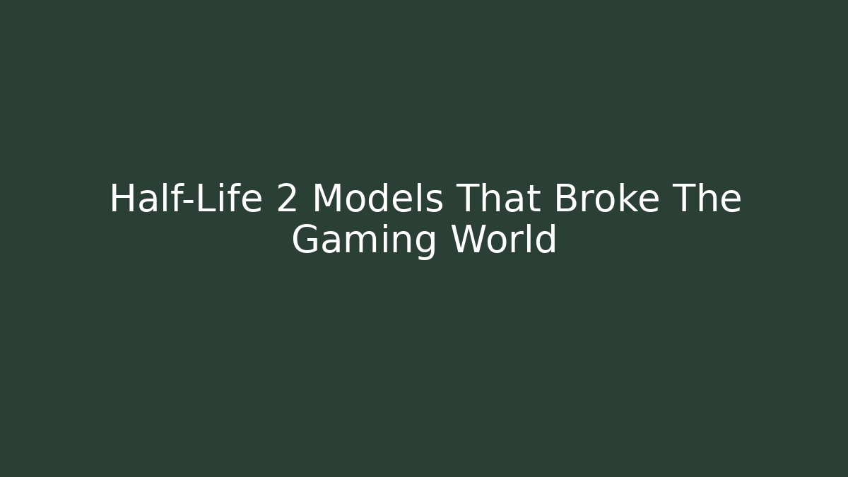Half-Life 2 Models That Broke The Gaming World