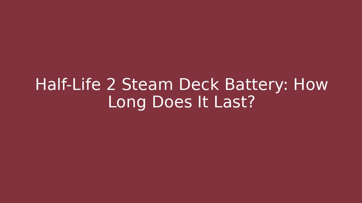 Half-Life 2 Steam Deck Battery: How Long Does It Last?