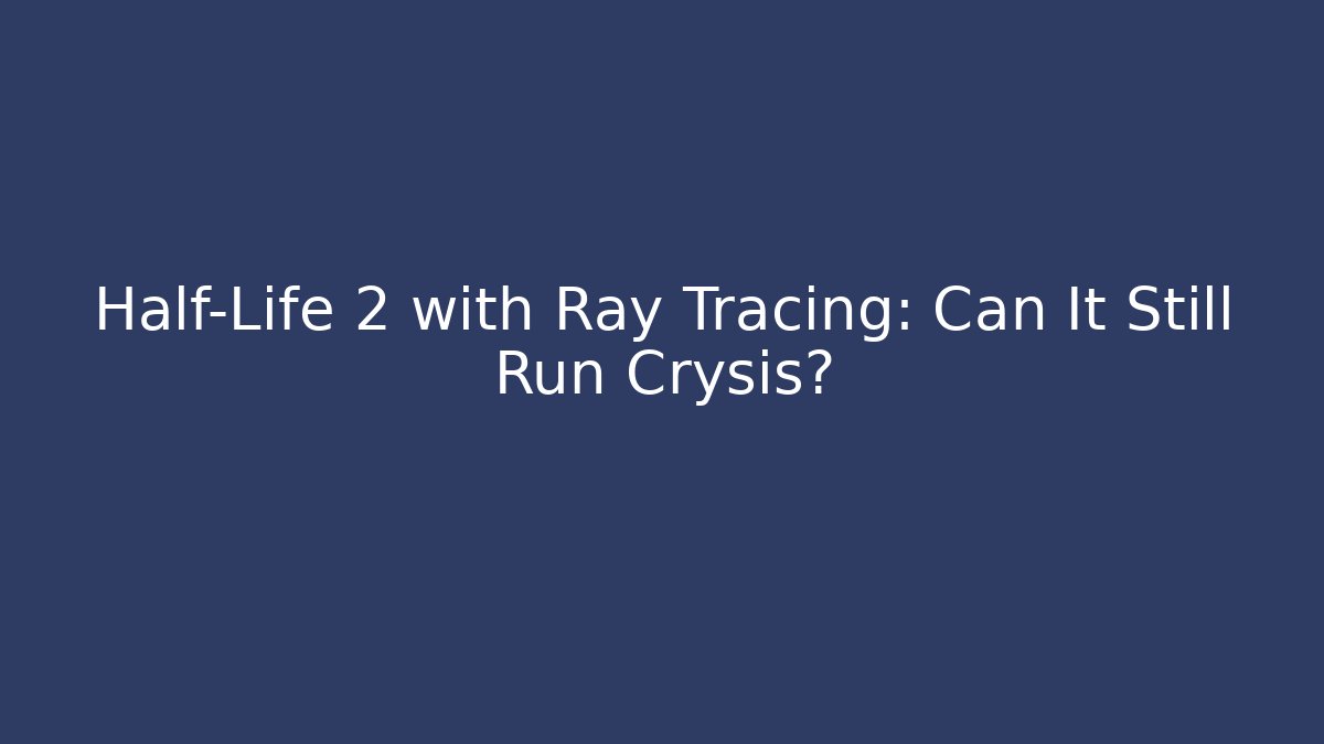 Half-Life 2 with Ray Tracing: Can It Still Run Crysis?