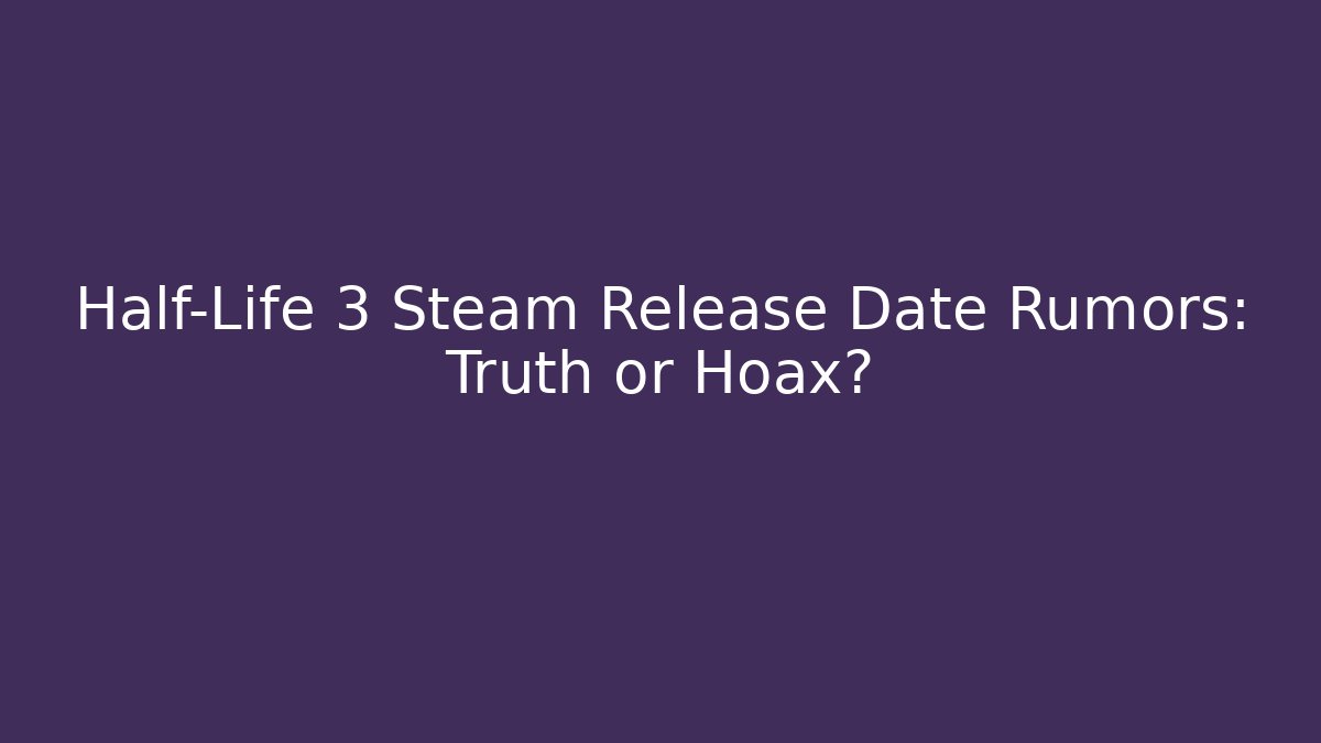 Half-Life 3 Steam Release Date Rumors: Truth or Hoax?