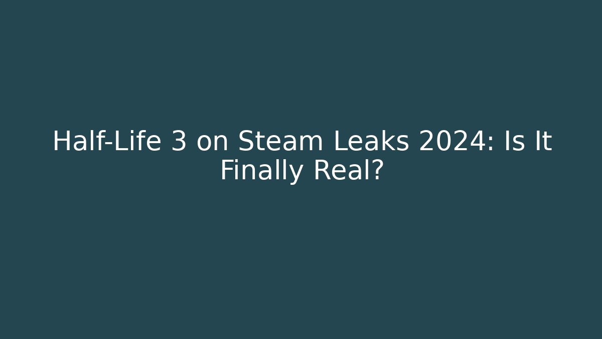 Half-Life 3 on Steam Leaks 2024: Is It Finally Real?