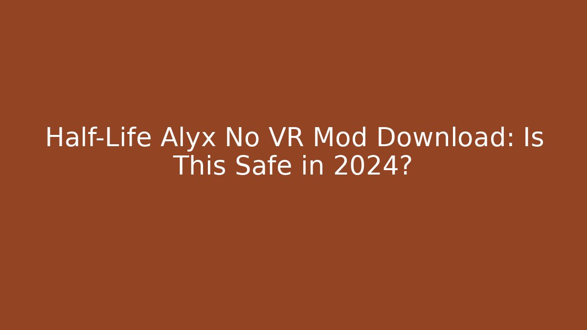 Half-Life Alyx No VR Mod Download: Is This Safe in 2024?