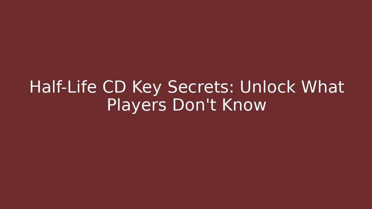 Half-Life CD Key Secrets: Unlock What Players Don’t Know