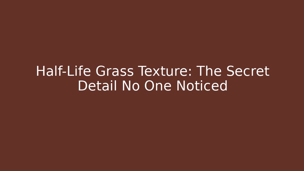 Half-Life Grass Texture: The Secret Detail No One Noticed