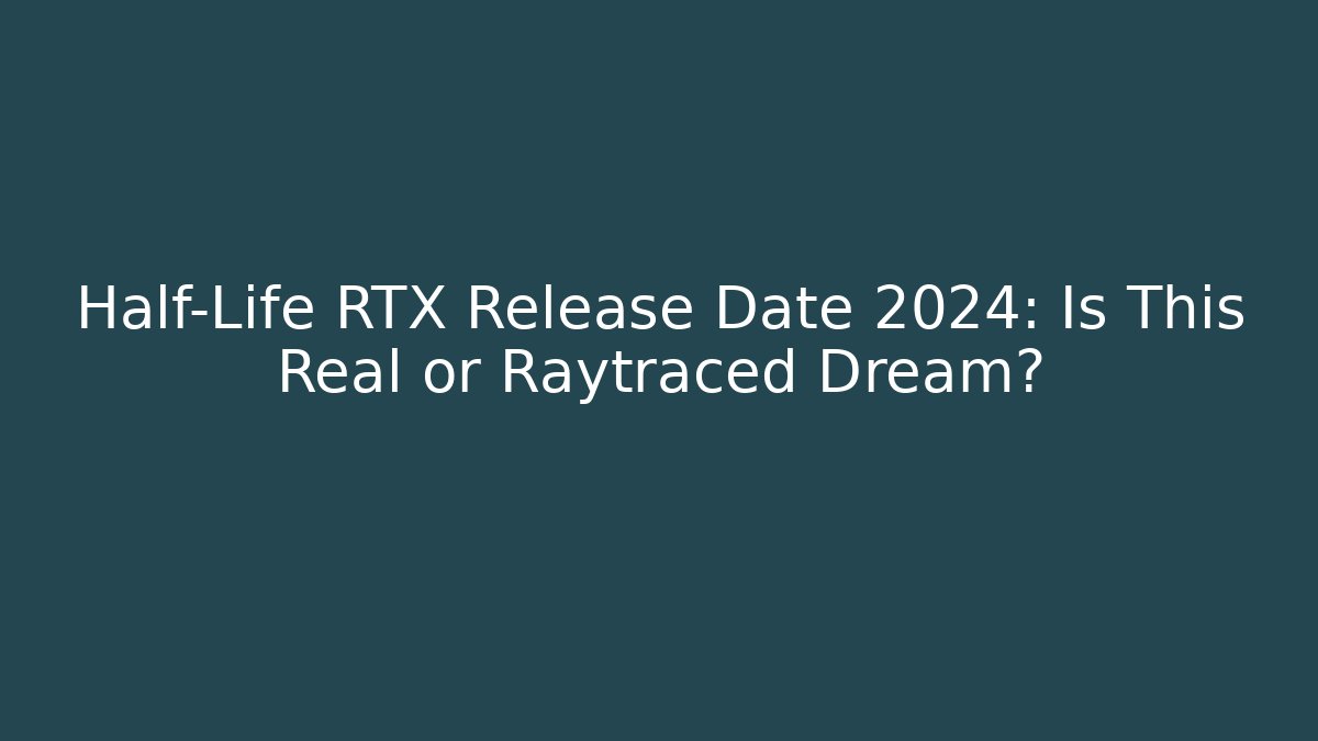 Half-Life RTX Release Date 2024: Is This Real or Raytraced Dream?