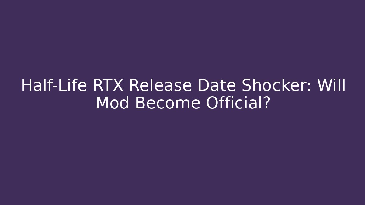 Half-Life RTX Release Date Shocker: Will Mod Become Official?