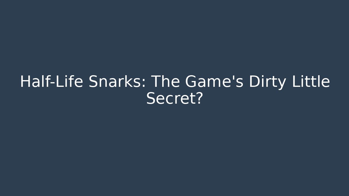 Half-Life Snarks: The Game's Dirty Little Secret?
