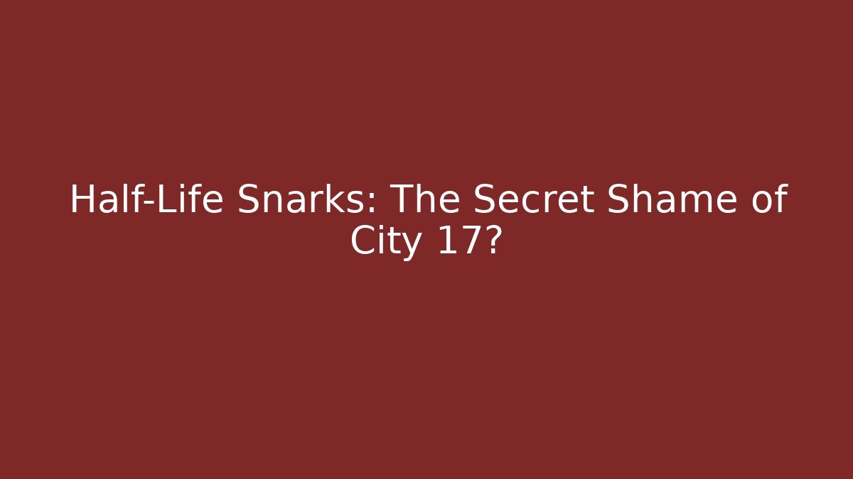 Half-Life Snarks: The Secret Shame of City 17?