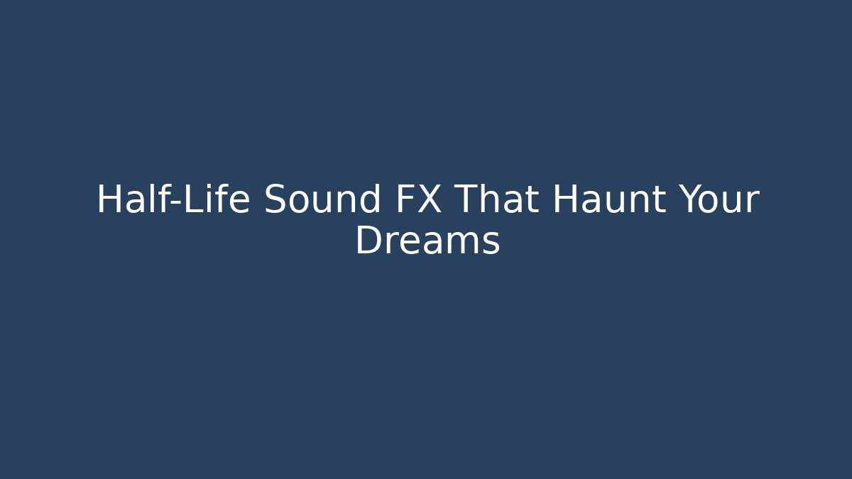Half-Life Sound FX That Haunt Your Dreams