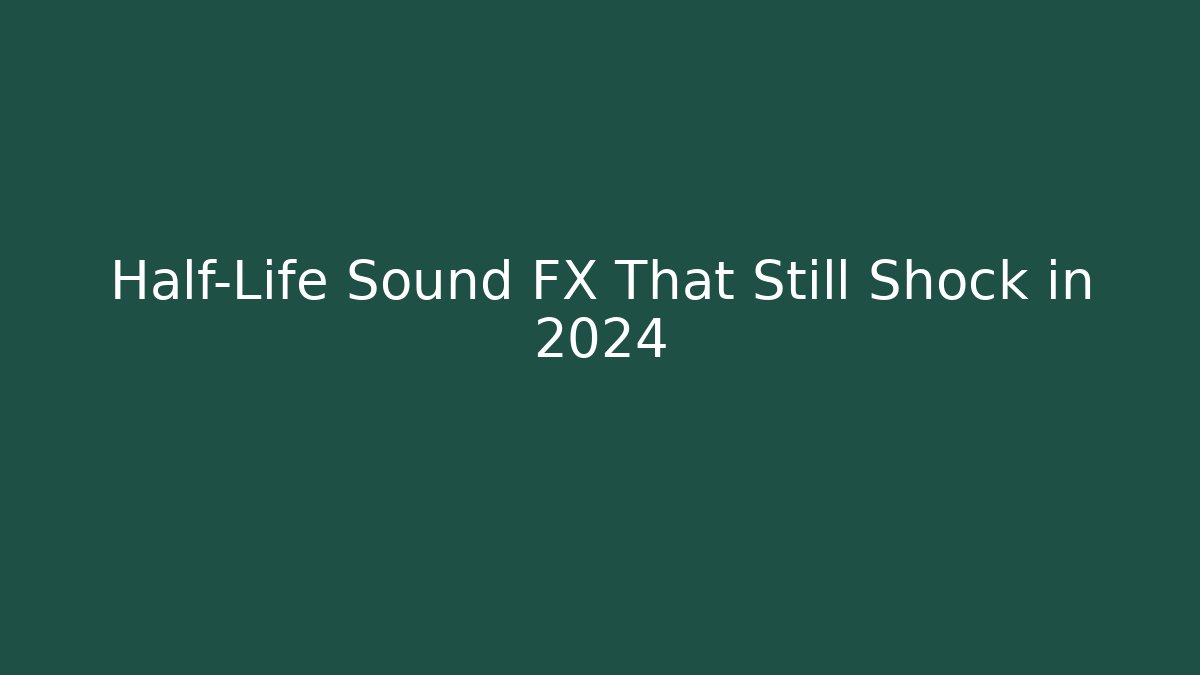 Half-Life Sound FX That Still Shock in 2024