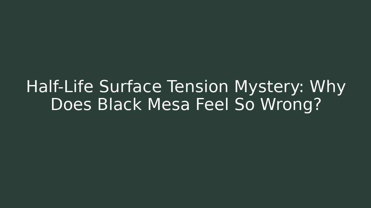 Half-Life Surface Tension Mystery: Why Does Black Mesa Feel So Wrong?