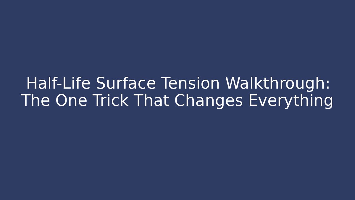 Half-Life Surface Tension Walkthrough: The One Trick That Changes Everything