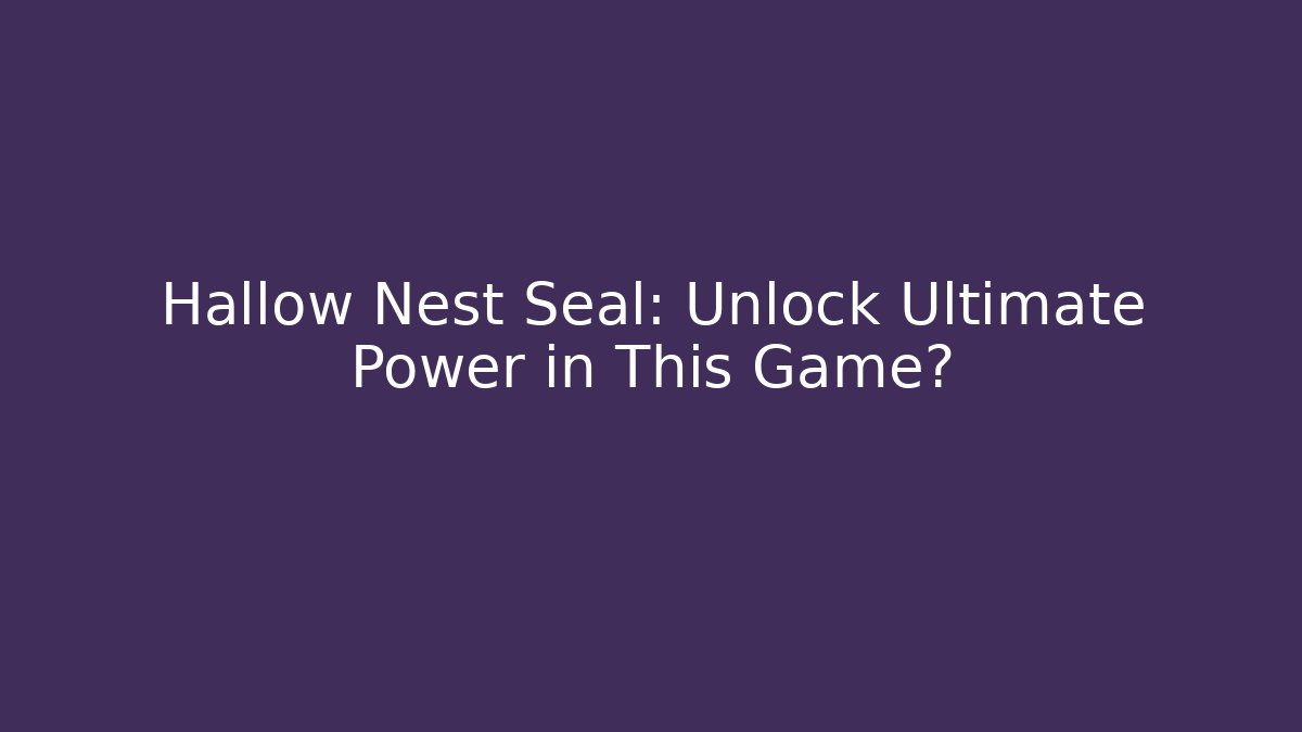 Hallow Nest Seal: Unlock Ultimate Power in This Game?