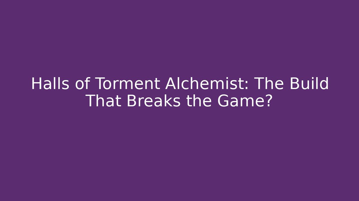 Halls of Torment Alchemist: The Build That Breaks the Game?