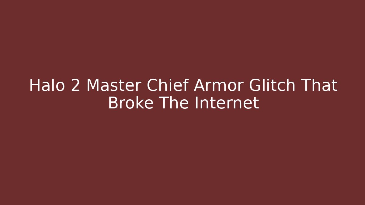 Halo 2 Master Chief Armor Glitch That Broke The Internet