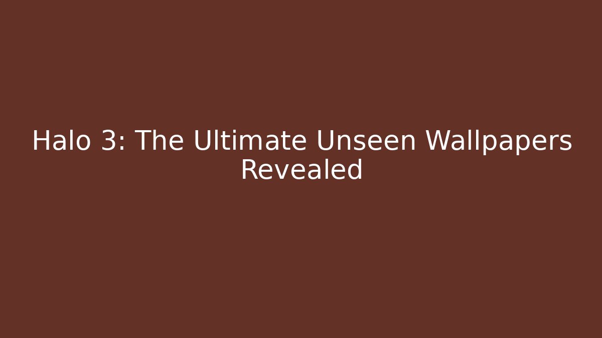 Halo 3: The Ultimate Unseen Wallpapers Revealed