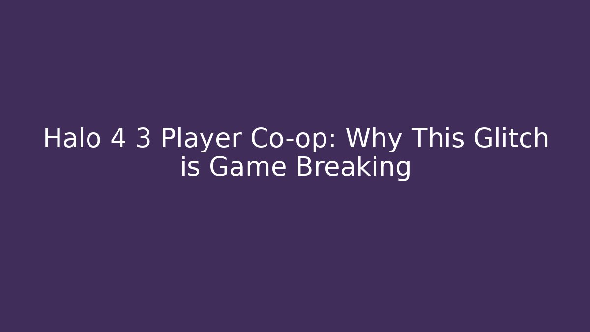 Halo 4 3 Player Co-op: Why This Glitch is Game Breaking