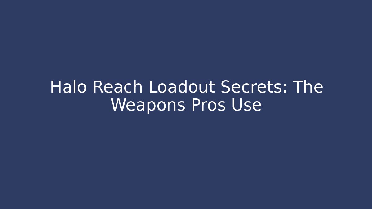 Halo Reach Loadout Secrets: The Weapons Pros Use