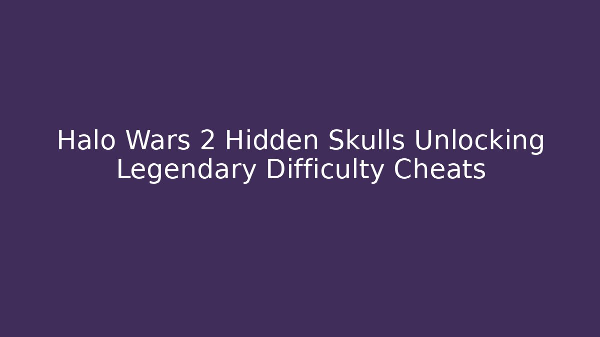 Halo Wars 2 Hidden Skulls Unlocking Legendary Difficulty Cheats
