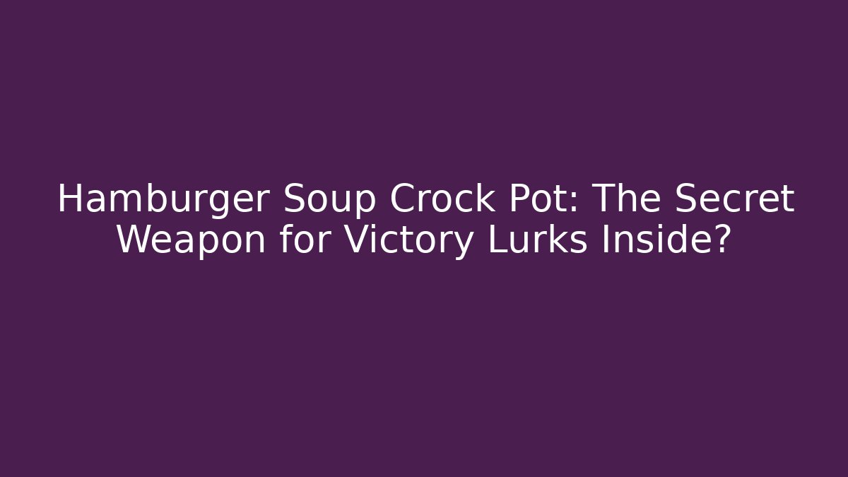 Hamburger Soup Crock Pot: The Secret Weapon for Victory Lurks Inside?