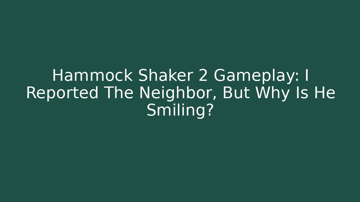 Hammock Shaker 2 Gameplay: I Reported The Neighbor, But Why Is He Smiling?