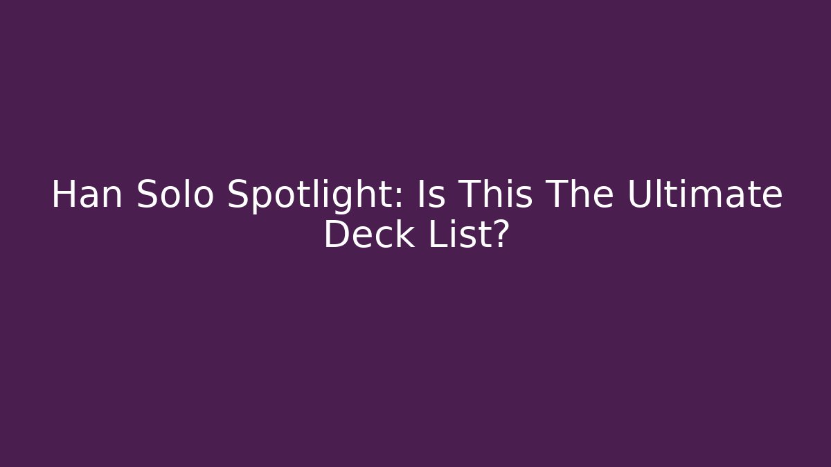 Han Solo Spotlight: Is This The Ultimate Deck List? - Método de Aprovação