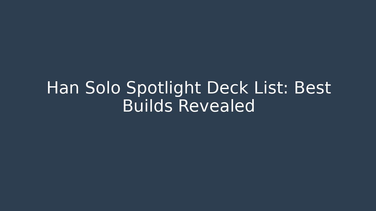 Han Solo Spotlight Deck List: Best Builds Revealed