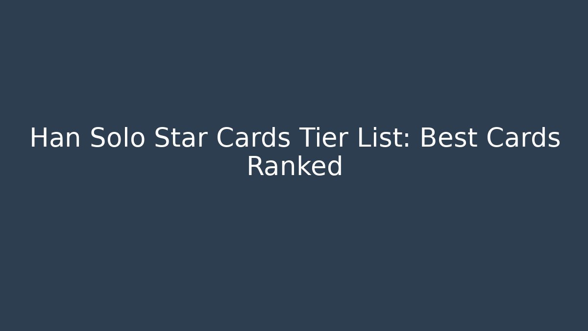 Han Solo Star Cards Tier List: Best Cards Ranked
