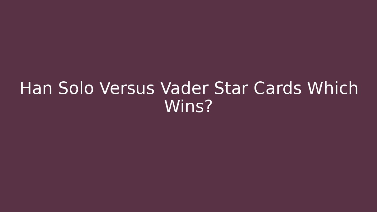 Han Solo Versus Vader Star Cards Which Wins? - Método de Aprovação