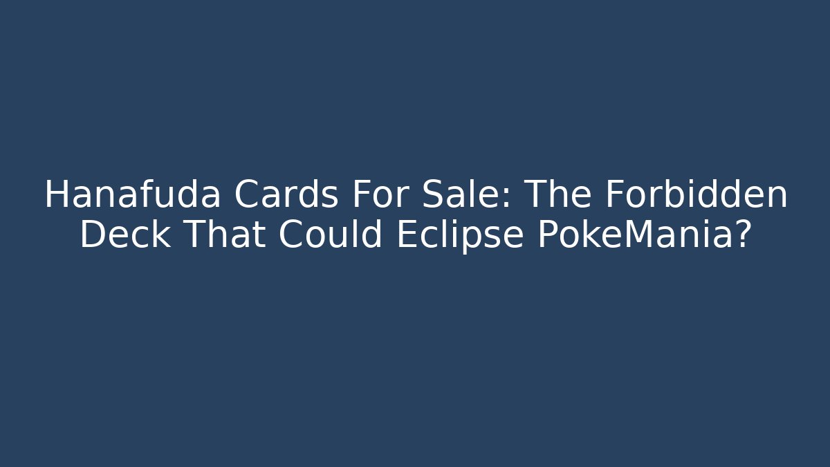 Hanafuda Cards For Sale: The Forbidden Deck That Could Eclipse PokeMania?