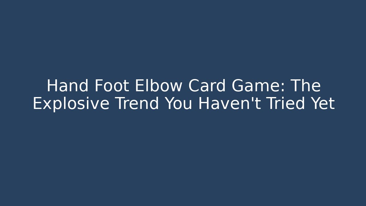 Hand Foot Elbow Card Game: The Explosive Trend You Haven't Tried Yet