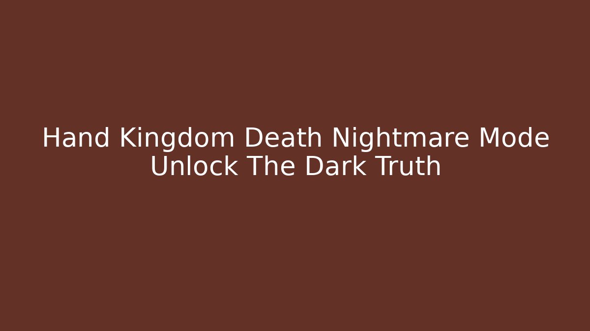 Hand Kingdom Death Nightmare Mode Unlock The Dark Truth