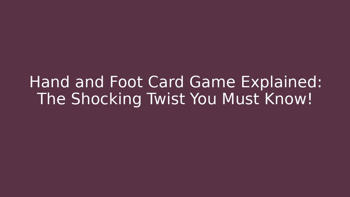 Hand and Foot Card Game Explained: The Shocking Twist You Must Know!