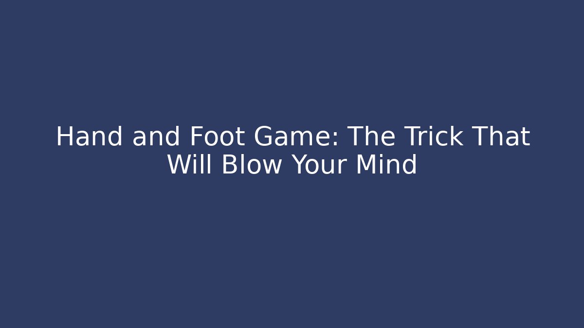 Hand and Foot Game: The Trick That Will Blow Your Mind