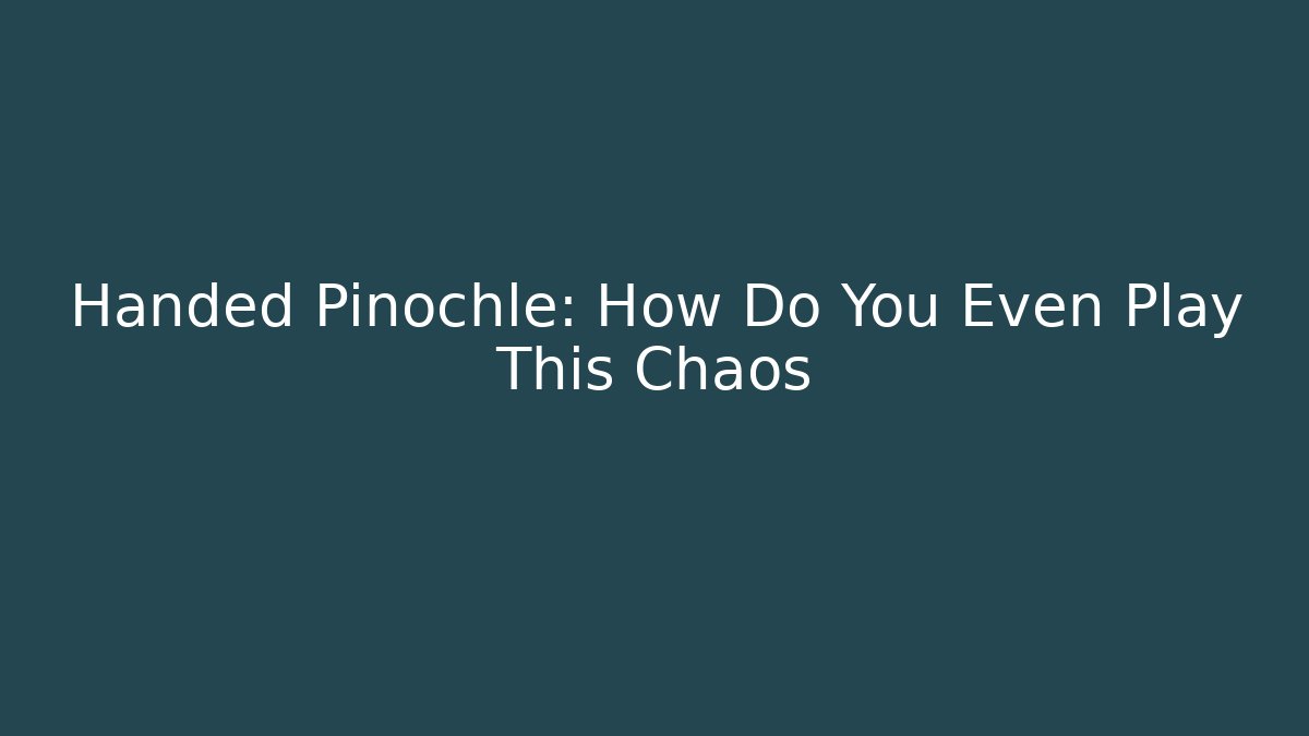 Handed Pinochle: How Do You Even Play This Chaos