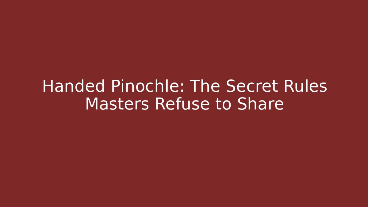 Handed Pinochle: The Secret Rules Masters Refuse to Share