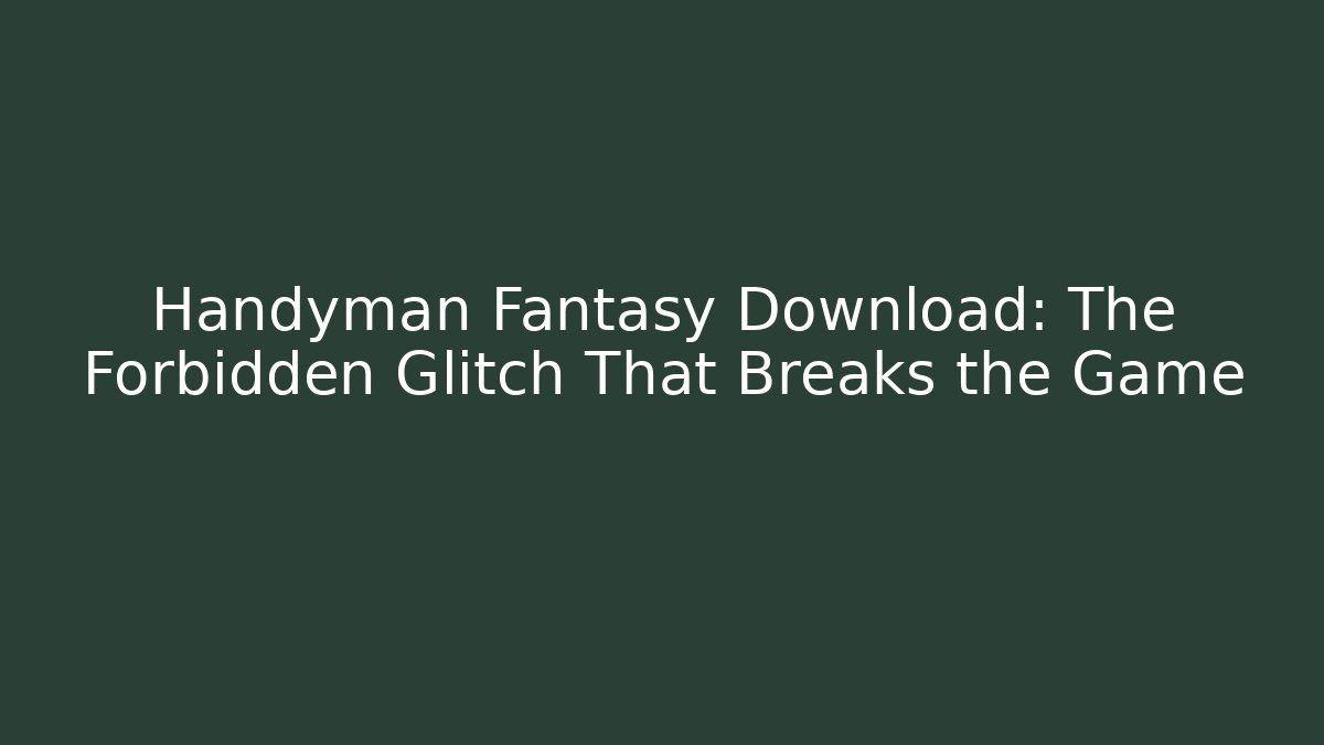 Handyman Fantasy Download: The Forbidden Glitch That Breaks the Game