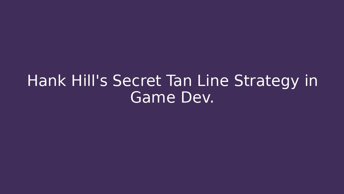 Hank Hill's Secret Tan Line Strategy in Game Dev.