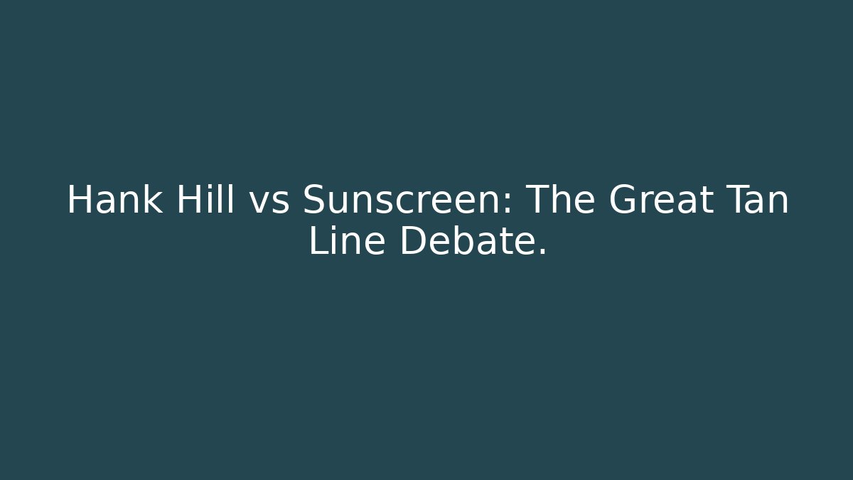 Hank Hill vs Sunscreen: The Great Tan Line Debate.