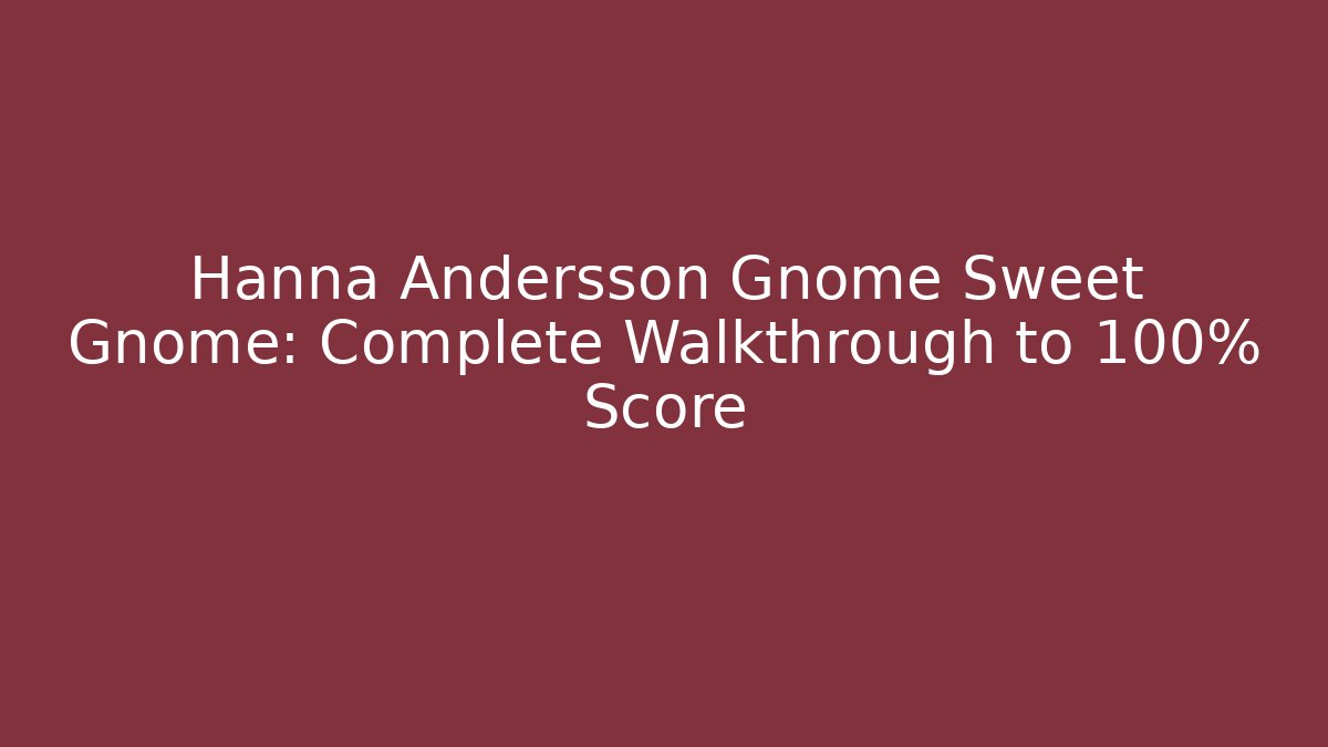 Hanna Andersson Gnome Sweet Gnome: Complete Walkthrough to 100% Score