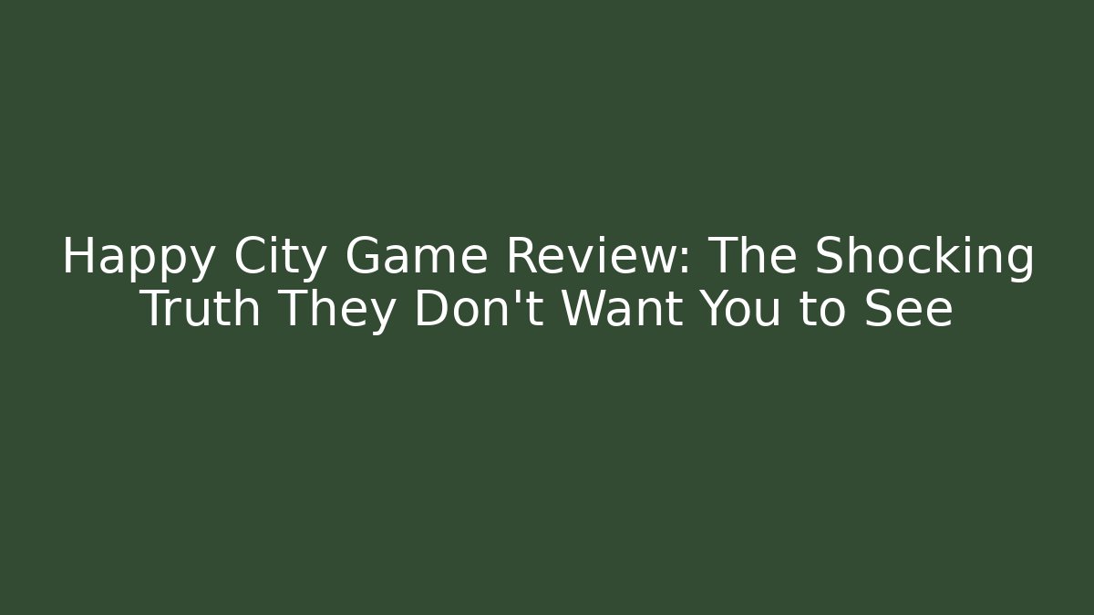 Happy City Game Review: The Shocking Truth They Don't Want You to See