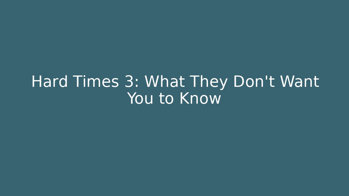 Hard Times 3: What They Don't Want You to Know